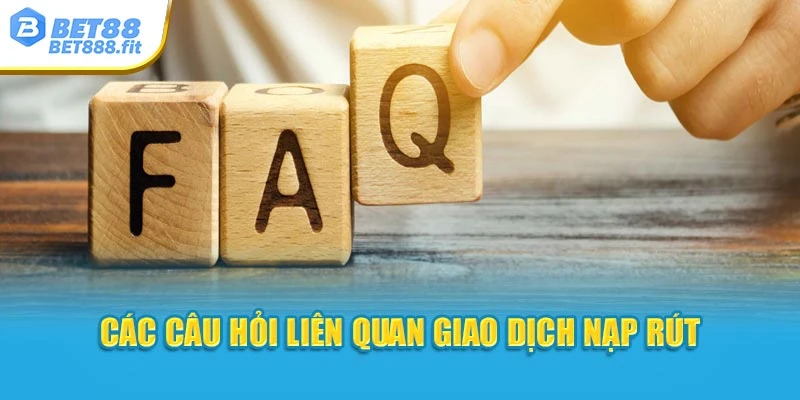 Các câu hỏi liên quan giao dịch nạp rút