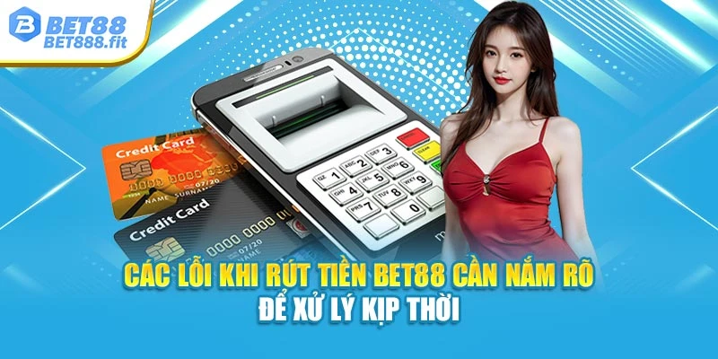 Các lỗi khi rút tiền Bet88 cần nắm rõ để xử lý kịp thời