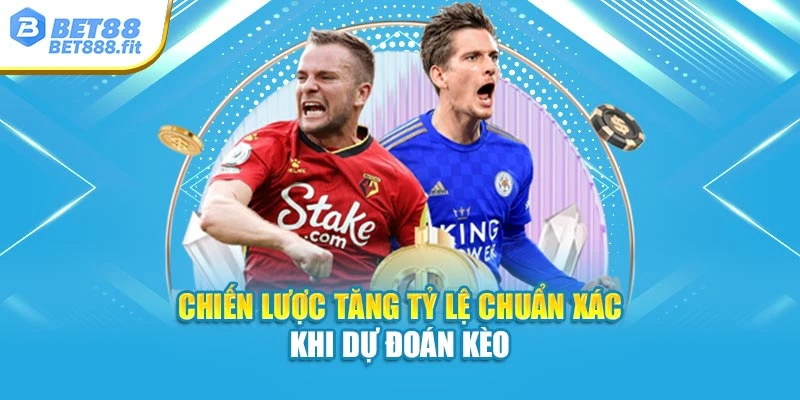 Chiến lược tăng tỷ lệ chuẩn xác khi dự đoán kèo