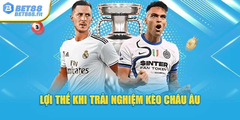 Lợi thế khi trải nghiệm kèo châu Âu