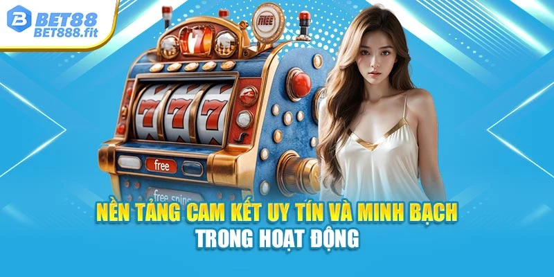 Nền tảng cam kết uy tín và minh bạch trong hoạt động