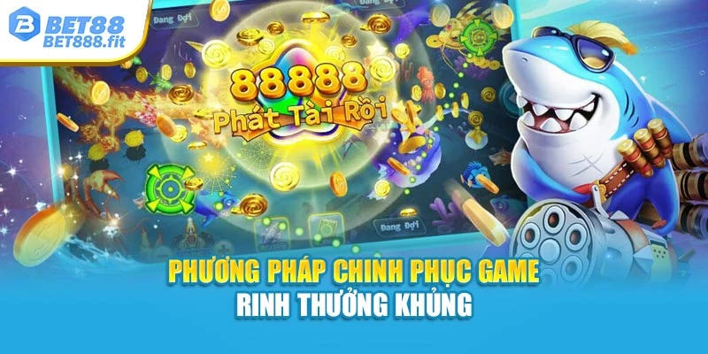 Phương pháp chinh phục game rinh thưởng khủng