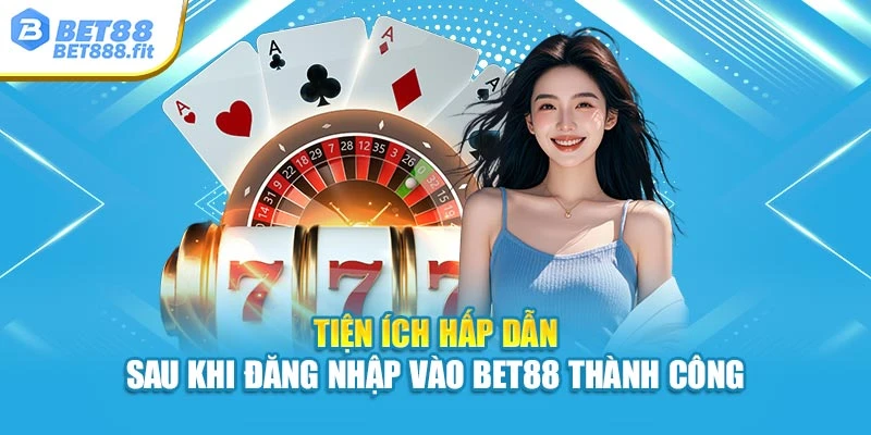 Tiện ích hấp dẫn sau khi đăng nhập vào Bet88 thành công